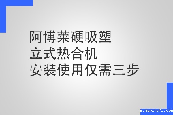 华体汇网狼堡赞助商有哪些硬吸塑立式热合机安装使用仅需三步