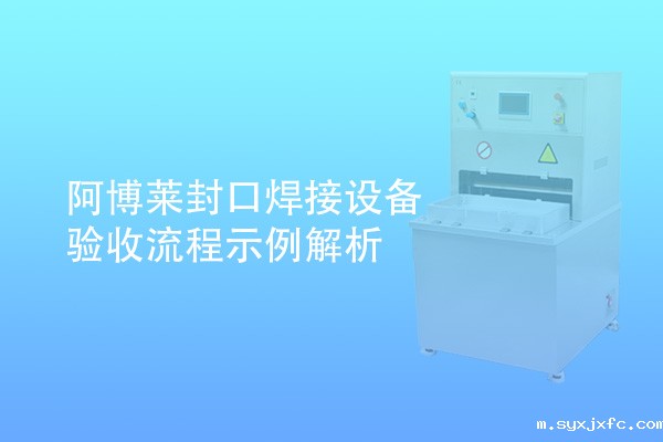 华体汇网狼堡赞助商有哪些封口焊接设备验收流程示例解析