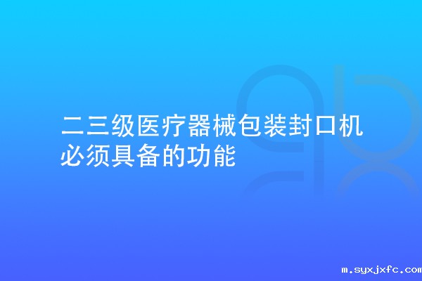 二三级医疗器械包装封口机需要具备的功能