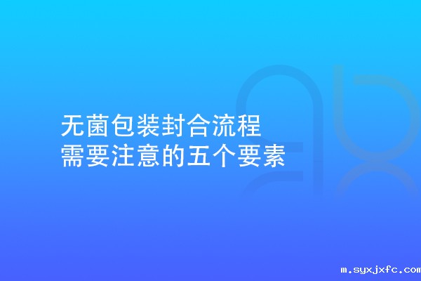 无菌包装封合流程需要注意的五个要素