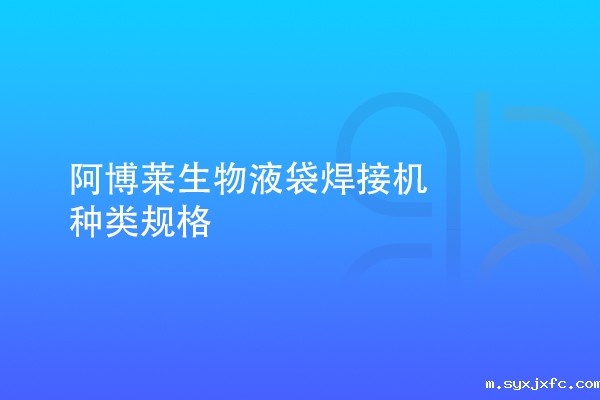 华体汇网狼堡赞助商有哪些生物液袋焊接机种类规格