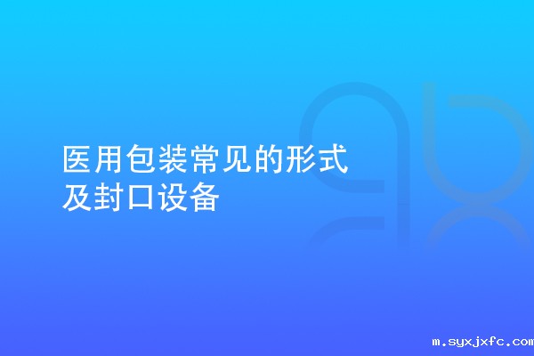 医用包装常见的形式及封口设备