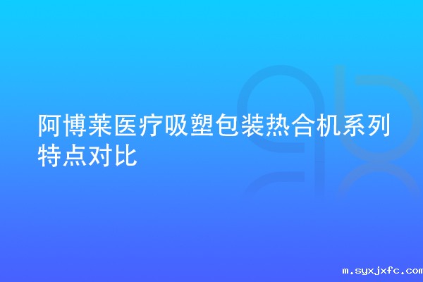 华体汇网狼堡赞助商有哪些医疗吸塑包装热合机系列特点对比