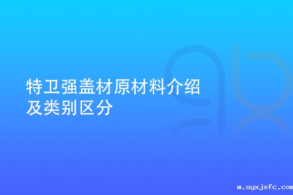 特卫强盖材原材料介绍及类别区分