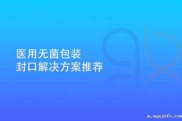 医用无菌包装封口解决方案推荐