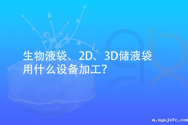 生物液袋、2D、3D储液袋用什么设备加工？
