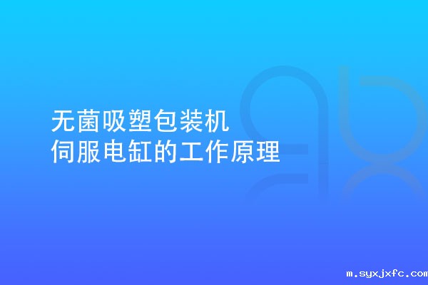 无菌吸塑包装机伺服电缸的工作原理