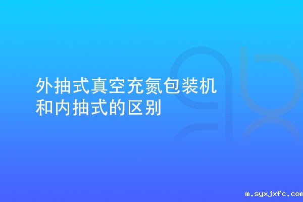 外抽式真空充氮包装机和内抽式的区别