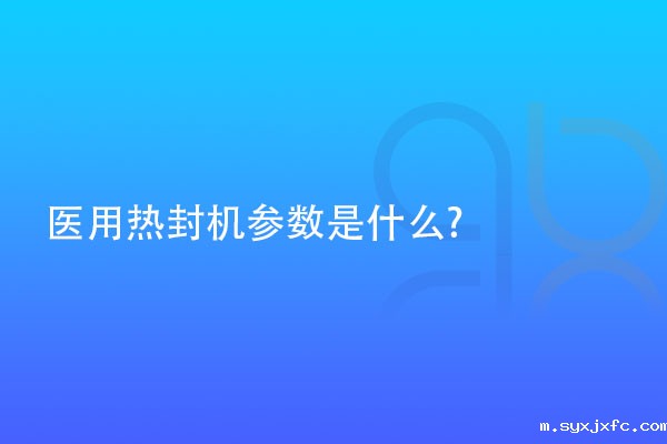 医用热封机参数是什么?
