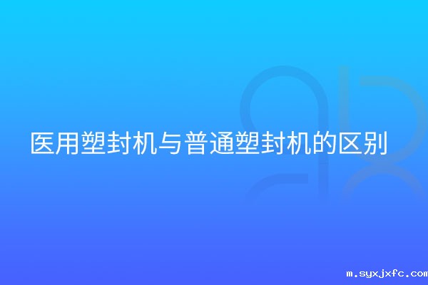 医用塑封机与普通区别