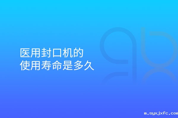 医用封口机的使用寿命是多久