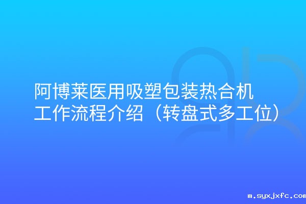 华体汇网狼堡赞助商有哪些医用吸塑包装热合机转盘式工作流程介绍