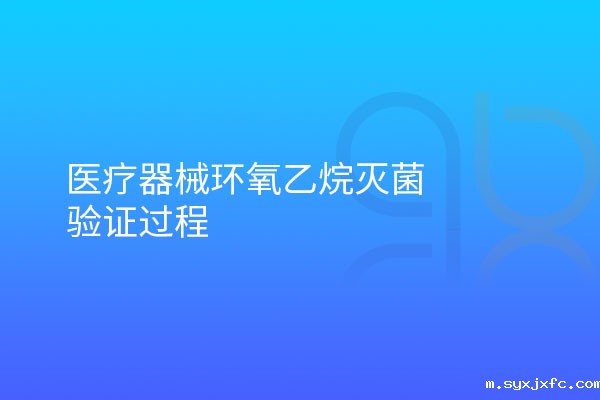 医疗器械环氧乙烷灭菌验证过程