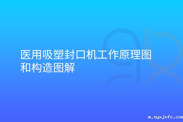 医用吸塑封口机工作原理图和构造图解